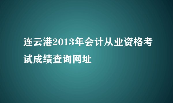 连云港2013年会计从业资格考试成绩查询网址