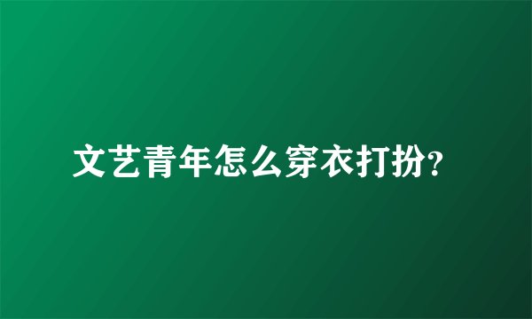 文艺青年怎么穿衣打扮？