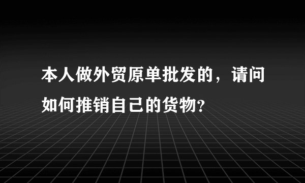 本人做外贸原单批发的,请问如何推销自己的货物?