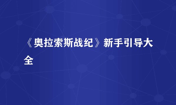 《奥拉索斯战纪》新手引导大全