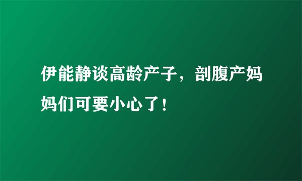 伊能静谈高龄产子，剖腹产妈妈们可要小心了！