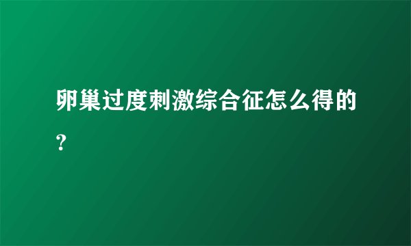 卵巢过度刺激综合征怎么得的？