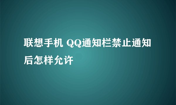联想手机 QQ通知栏禁止通知后怎样允许