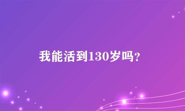 我能活到130岁吗？
