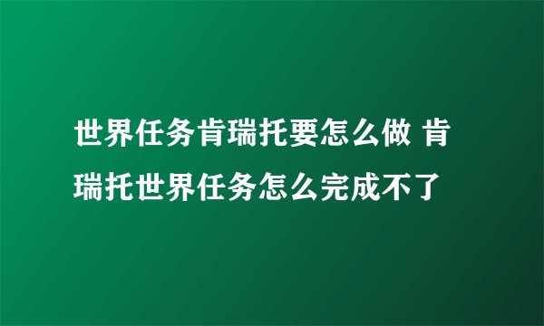世界任务肯瑞托要怎么做 肯瑞托世界任务怎么完成不了