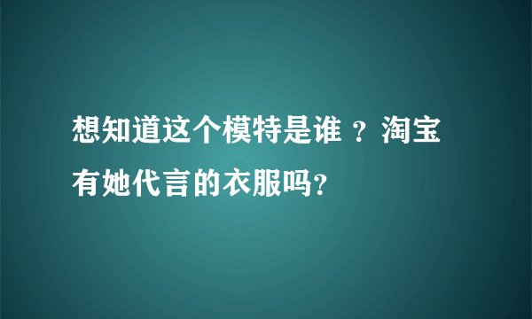 想知道这个模特是谁 ?淘宝有她代言的衣服吗?