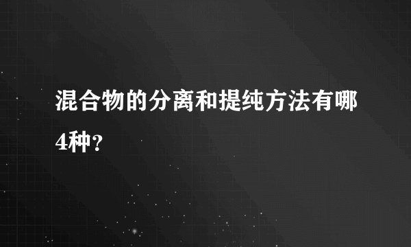 混合物的分离和提纯方法有哪4种？