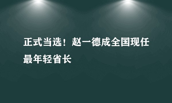 正式当选!赵一德成全国现任最年轻省长