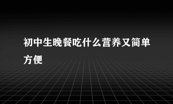 初中生晚餐吃什么营养又简单方便