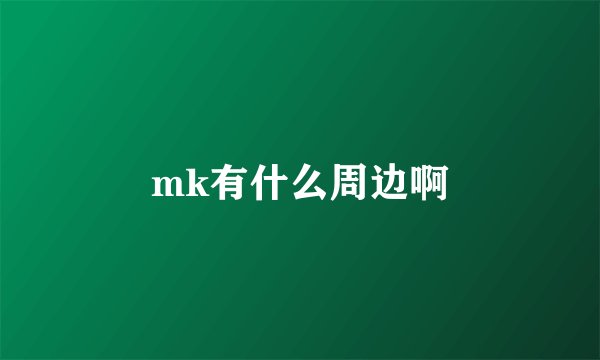 mk有什么周边啊