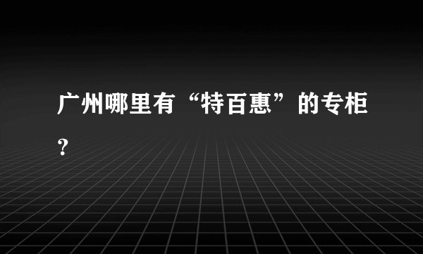 广州哪里有“特百惠”的专柜？