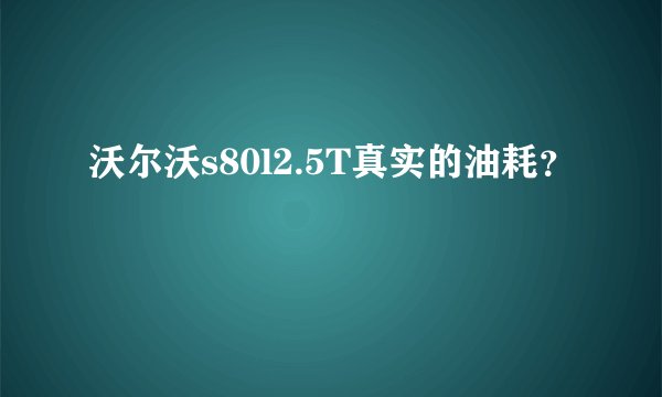 沃尔沃s80l2.5T真实的油耗？