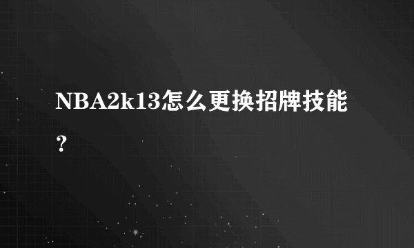 NBA2k13怎么更换招牌技能？