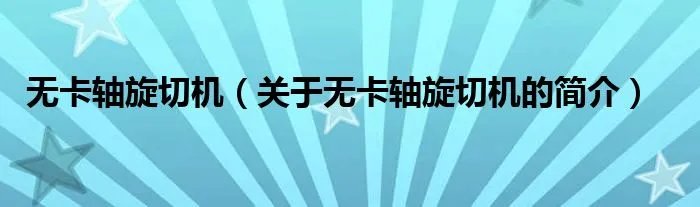 无卡轴旋切机（关于无卡轴旋切机的简介）