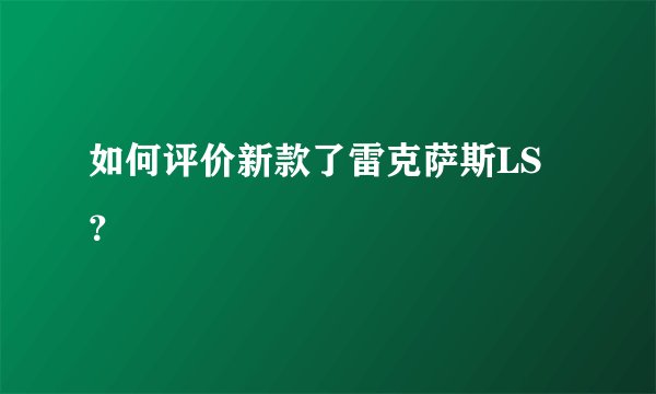 如何评价新款了雷克萨斯LS？