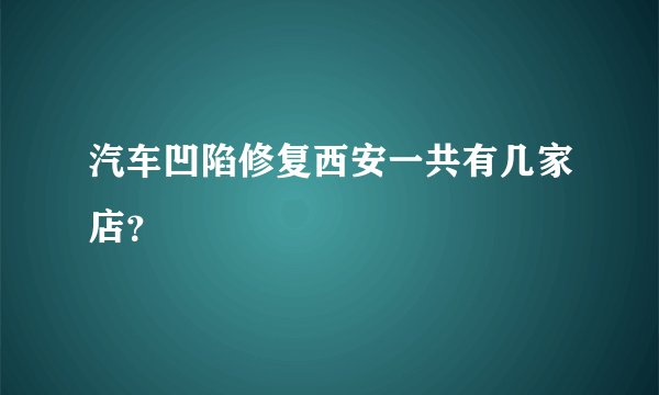 汽车凹陷修复西安一共有几家店？
