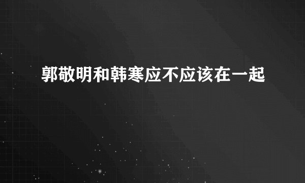 郭敬明和韩寒应不应该在一起