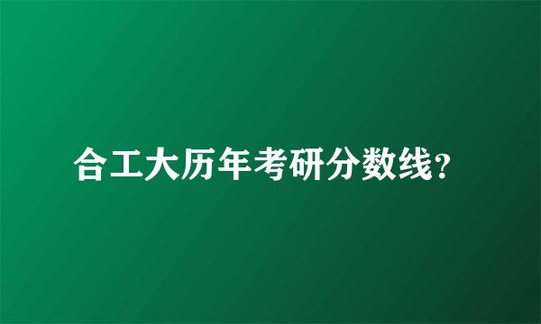 合工大历年考研分数线？