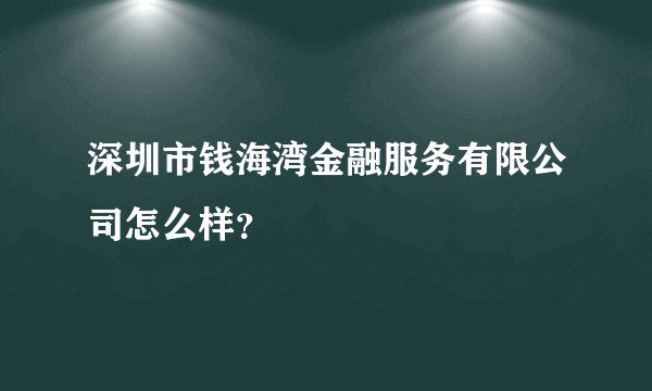 深圳市钱海湾金融服务有限公司怎么样?