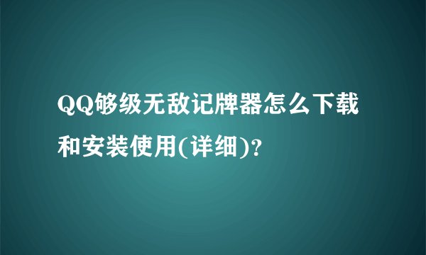 QQ够级无敌记牌器怎么下载和安装使用(详细)？