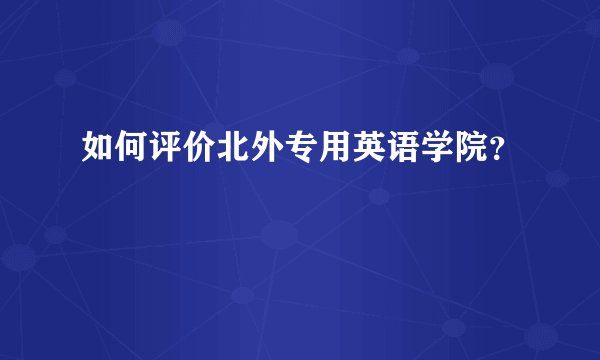 如何评价北外专用英语学院?