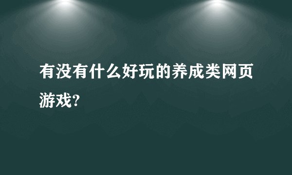 有没有什么好玩的养成类网页游戏?