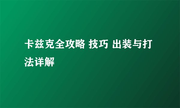 卡兹克全攻略 技巧 出装与打法详解