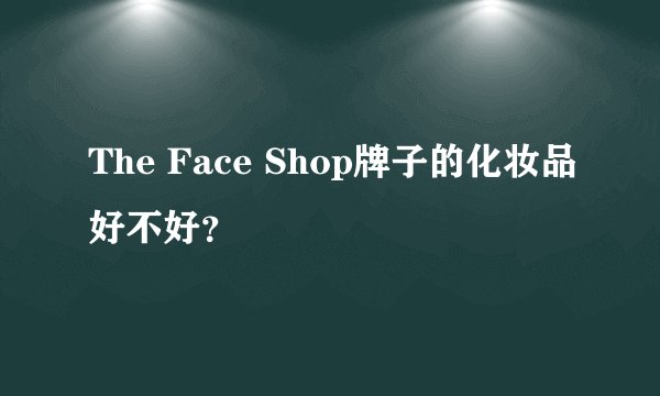 The Face Shop牌子的化妆品好不好？