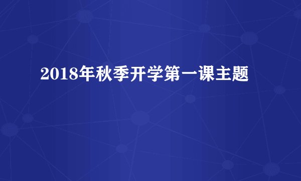 2018年秋季开学第一课主题