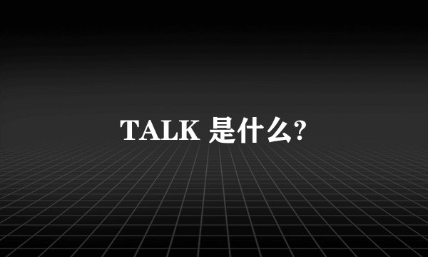 TALK 是什么?