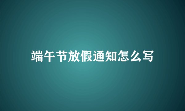 端午节放假通知怎么写