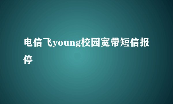电信飞young校园宽带短信报停