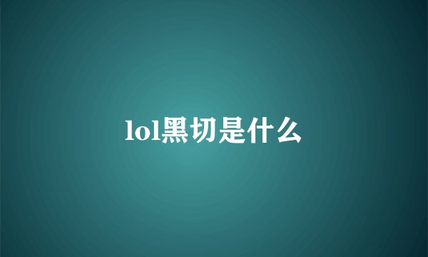 lol黑切是什么