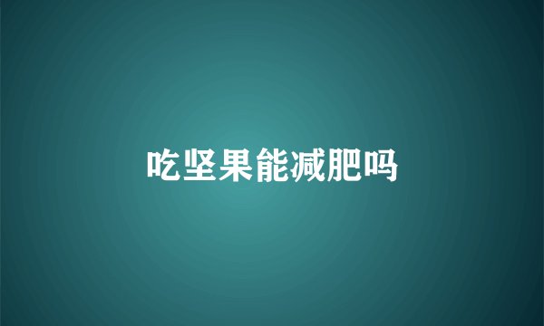 吃坚果能减肥吗