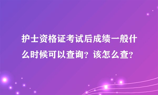 护士资格证考试后成绩一般什么时候可以查询？该怎么查？