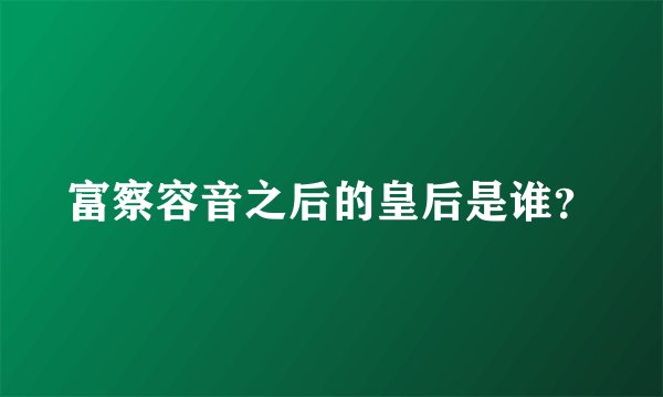 富察容音之后的皇后是谁?