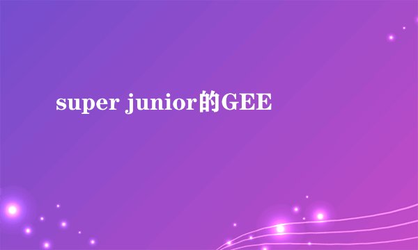 super junior的GEE
