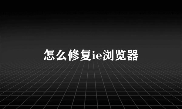 怎么修复ie浏览器