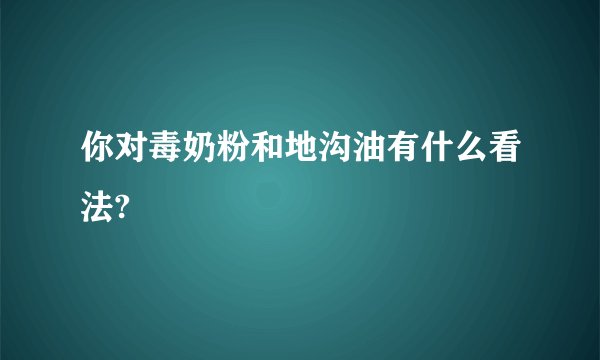 你对毒奶粉和地沟油有什么看法?
