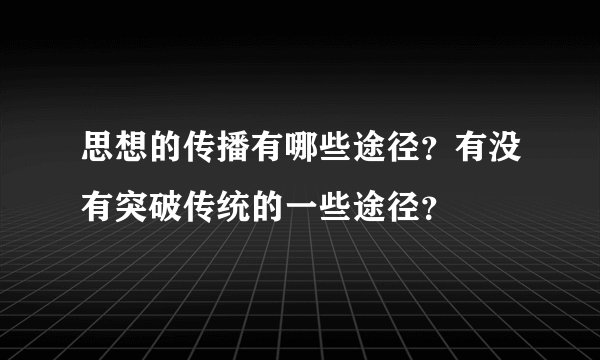 思想的传播有哪些途径?有没有突破传统的一些途径?