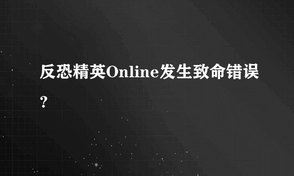 反恐精英Online发生致命错误?