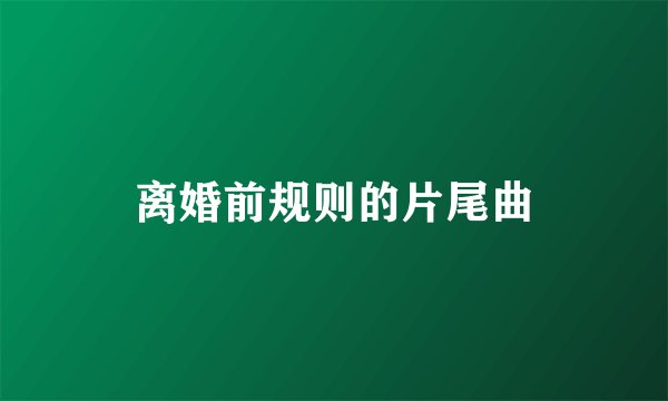 离婚前规则的片尾曲