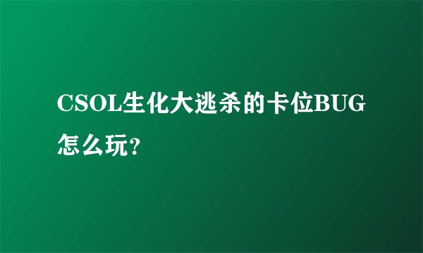 CSOL生化大逃杀的卡位BUG怎么玩？