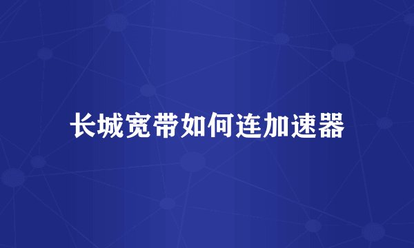 长城宽带如何连加速器