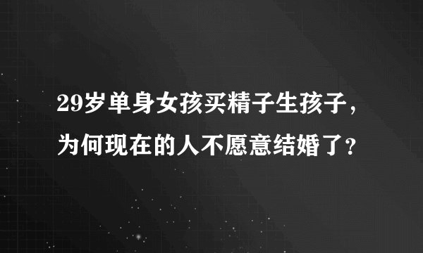 29岁单身女孩买精子生孩子,为何现在的人不愿意结婚了?