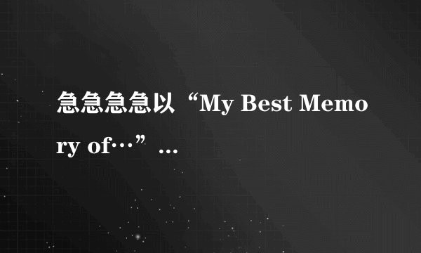 急急急急以“My Best Memory of…”为题写一篇英语作文