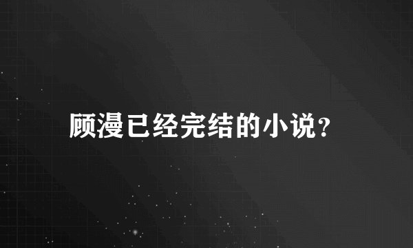 顾漫已经完结的小说？