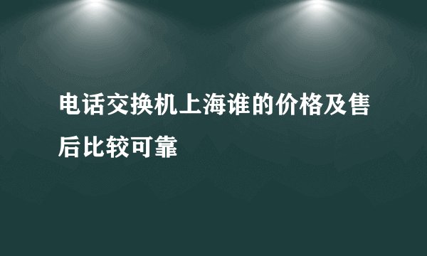 电话交换机上海谁的价格及售后比较可靠