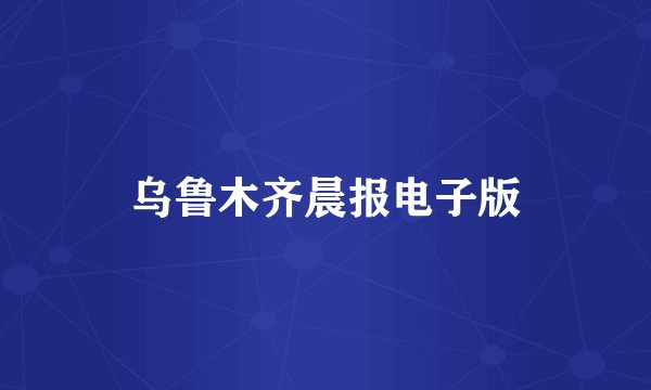 乌鲁木齐晨报电子版