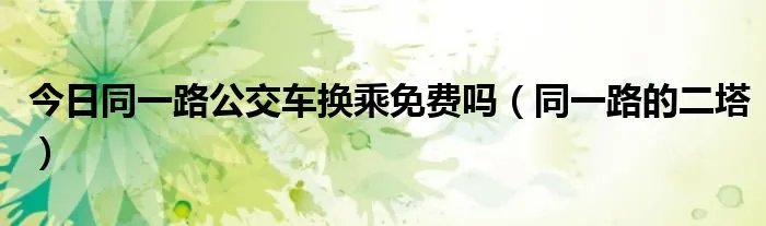 今日同一路公交车换乘免费吗(同一路的二塔)